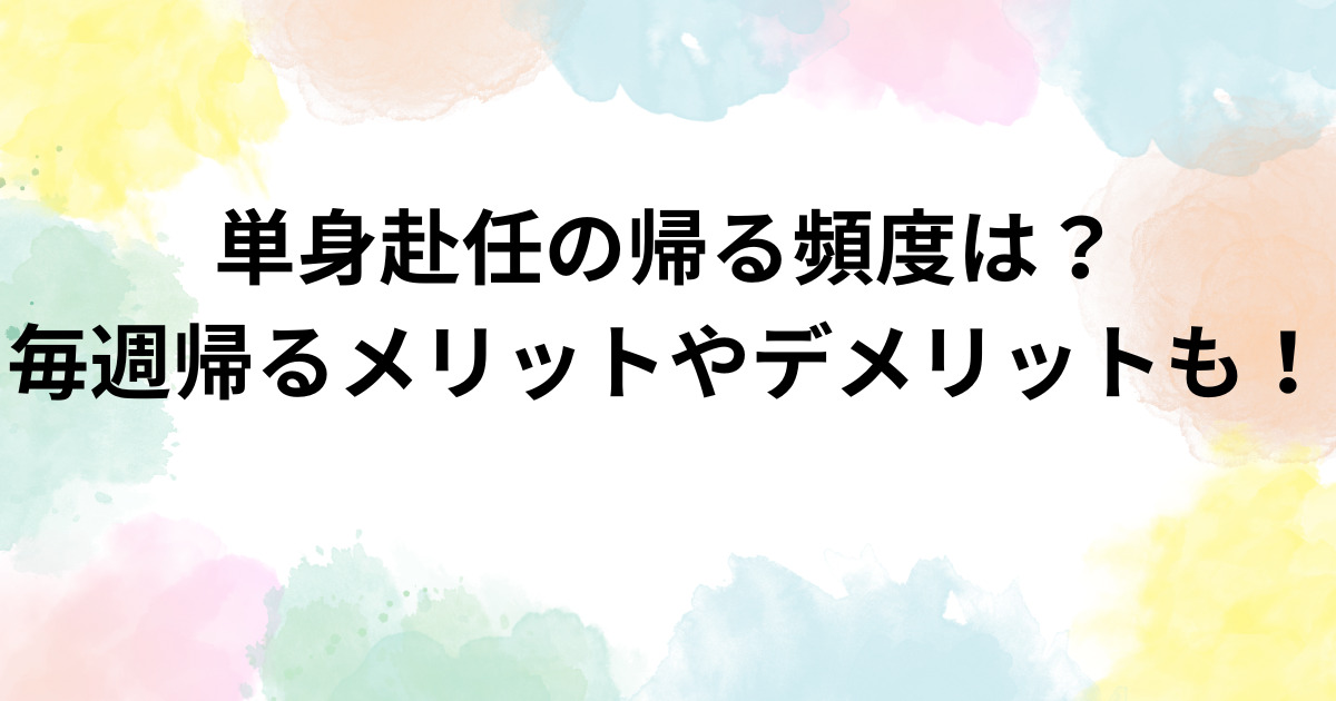 単身赴任の帰る頻度は？毎週帰るメリットやデメリットも！